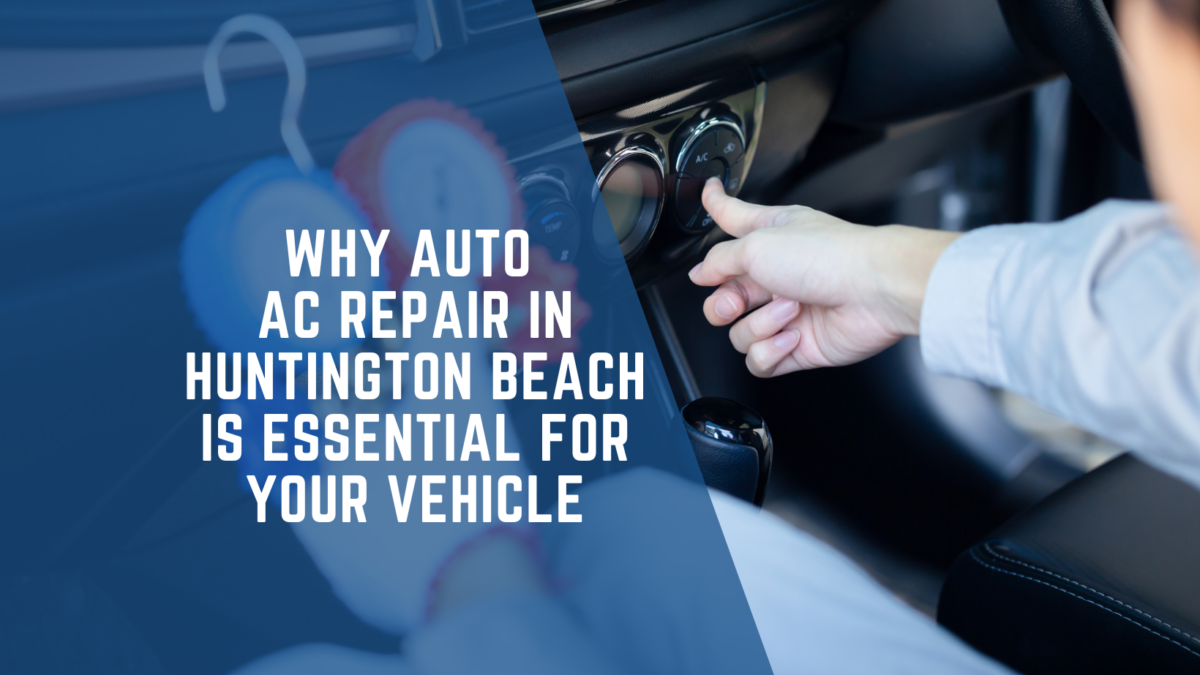 Why Auto AC Repair in Huntington Beach is Essential for Your Vehicle